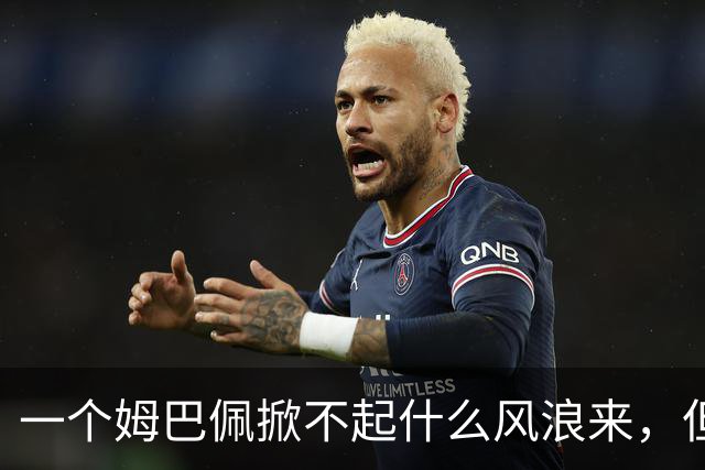 一个姆巴佩掀不起什么风浪来，但确实恶心到我了！