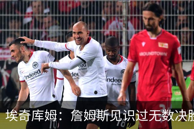 埃奇库姆：詹姆斯见识过无数决胜局面 他的沉稳和发声给我们信心